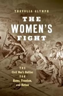 The Womens Fight : The Civil War's Battles for Home, Freedom, and Nation