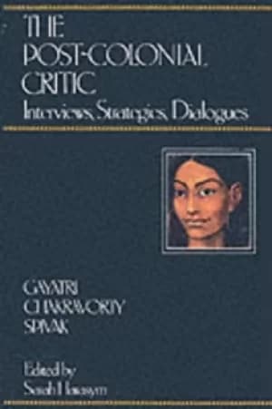 The Post-Colonial Critic by Gayatri Chakravorty Spivak