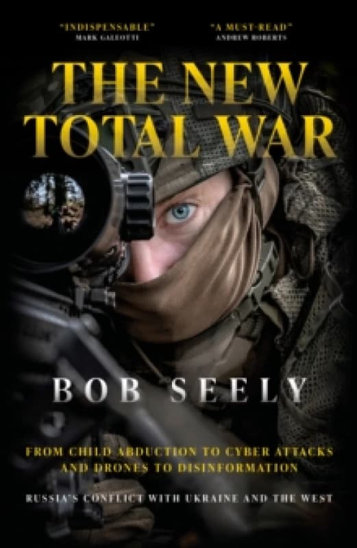 The New Total War : From Child Abduction to Cyber Attacks and Drones to Disinformation - Russia's Conflict with Ukraine and the West Hardback