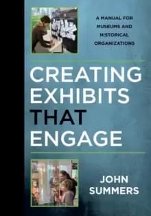 Creating Exhibits That Engage : A Manual for Museums and Historical Organizations