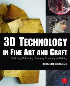 3D Technology in Fine Art and CraftExploring 3D Printing Scanning Sculpting and Milling