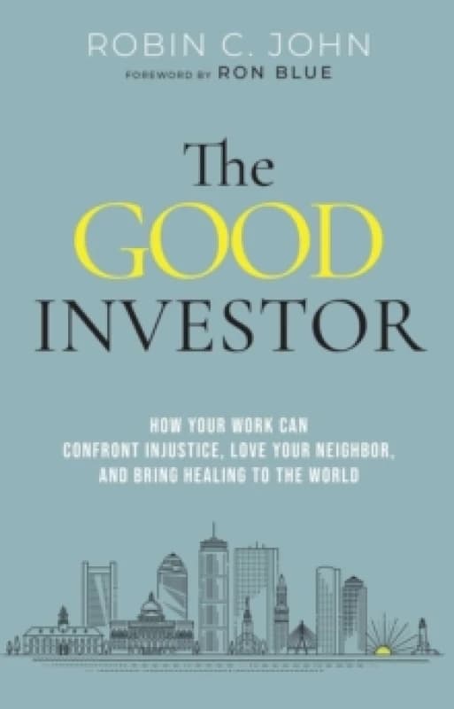 The Good Investor : How Your Work Can Confront Injustice, Love Your Neighbour, And Bring Healing To The World Hardback