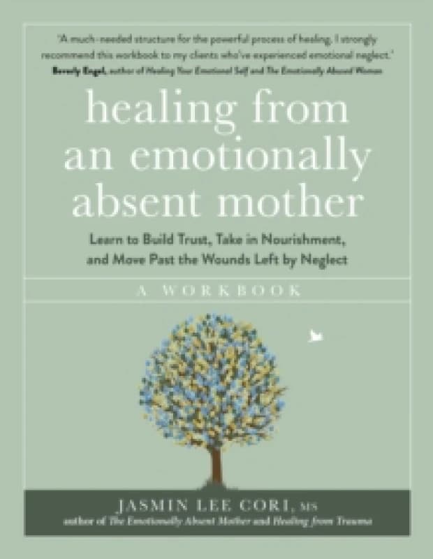 Healing From an Emotionally Absent Mother : Learn to Build Trust, Take In Nourishment and Move Past the Wounds Left by Neglect A Workbook Paperback /