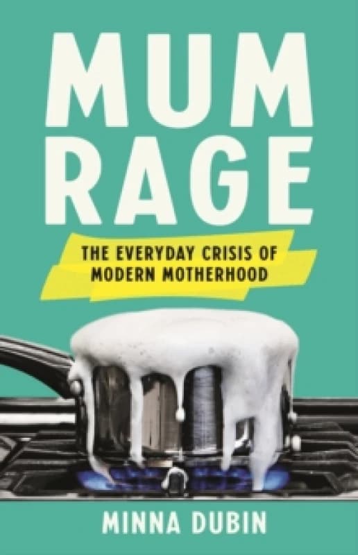Mum Rage : The Everyday Crisis of Modern Motherhood Hardback
