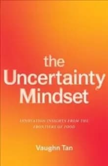 The Uncertainty Mindset : Innovation Insights from the Frontiers of Food