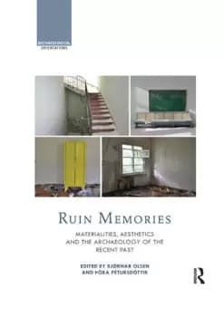 Ruin MemoriesMaterialities Aesthetics and the Archaeology of the Recent Past
