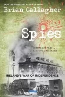 Spies : Ireland's War of Independence. United friends ... divided loyalties