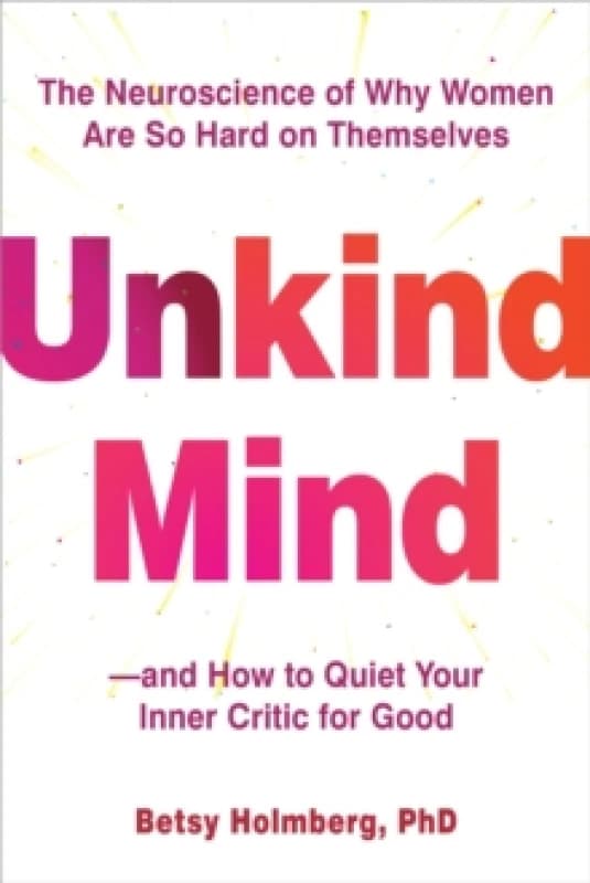 Unkind Mind : The Neuroscience of Why Women Are So Hard on Themselvesand How to Quiet Your Inner Critic for Good Paperback / softback