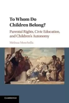 To Whom Do Children Belong? Parental Rights, Civic Education, and Childrens Autonomy