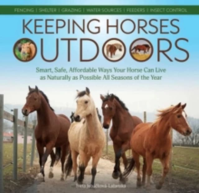 Keeping Horses Outdoors : Smart, Safe, Affordable Ways Your Horse Can Live as Naturally as Possible All Seasons of the Year Paperback / softback