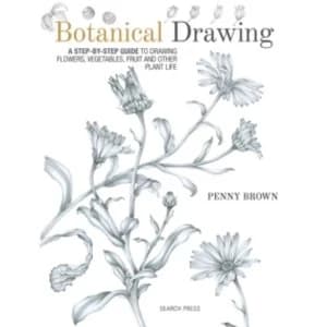 Botanical Drawing : A Step-by-Step Guide to Drawing Flowers, Vegetables, Fruit and Other Plant Life