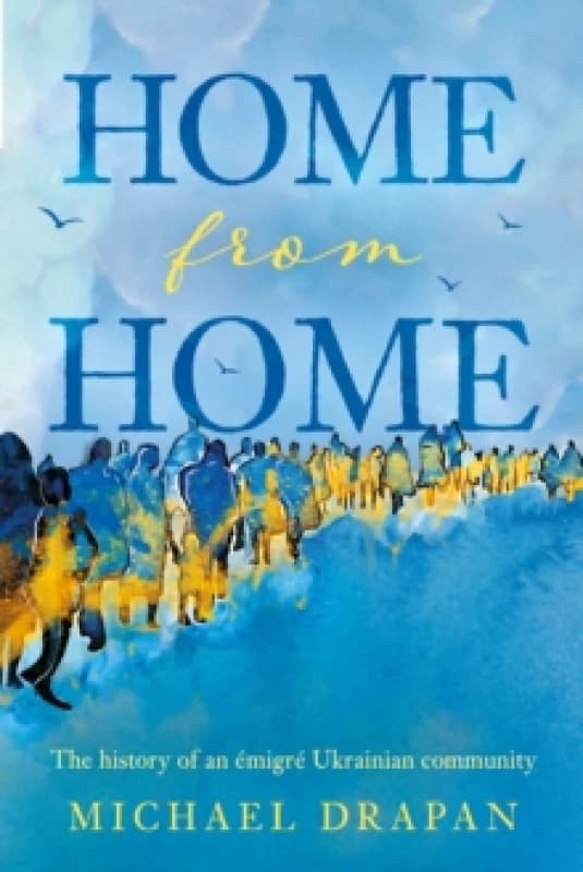 Home from Home : The history of an emigre Ukrainian community based in the heart of Yorkshire Huddersfield, 1948-2018 Paperback / softback