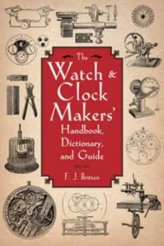 The Watch and Clock Makers Handbook Dictionary and Guide by F. J. Britten Paperback