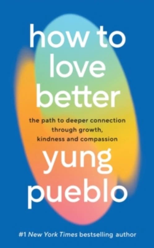 How To Love Better : The Path to Deeper Connection Through Growth, Kindness and Compassion Hardback