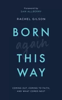 Born Again This Way : Coming out, coming to faith, and what comes next