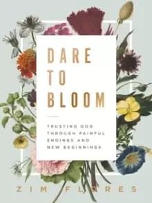 Dare to Bloom : Trusting God Through Painful Endings and New Beginnings