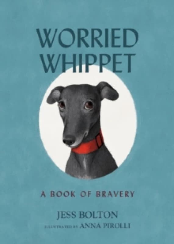 Worried Whippet : A Book of Bravery - For Kids (and Adults) Struggling with Anxiety Hardback