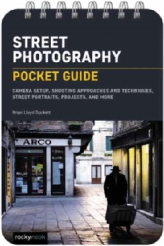 Street Photography: Pocket Guide : Camera Setup, Shooting Approaches and Techniques, Street Portraits, Projects, and More Spiral bound