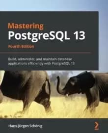 Mastering PostgreSQL 13 : Build, administer, and maintain database applications efficiently with PostgreSQL 13, 4th Edition