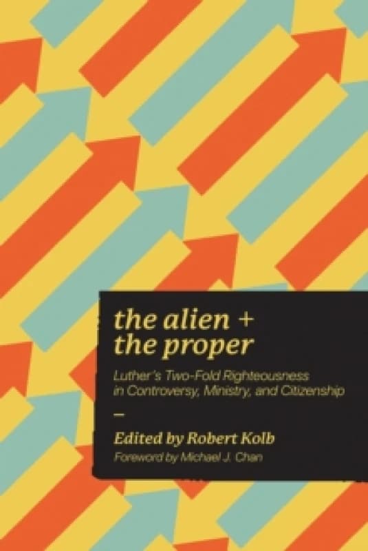 The Alien and the Proper : Luther's Two-Fold Righteousness in Controversy, Ministry, and Citizenship Paperback / softback