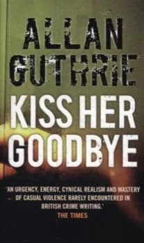 Kiss Her Goodbye by Allan Guthrie Book