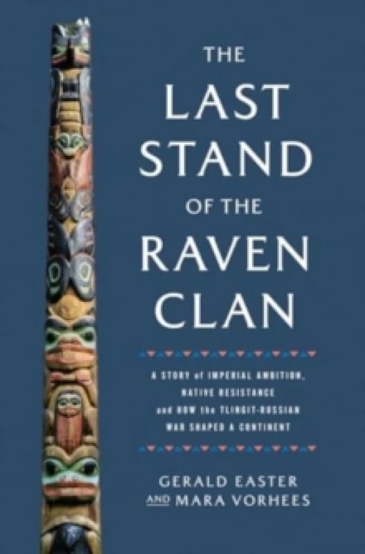 The Last Stand of the Raven Clan : A Story of Imperial Ambition, Native Resistance and How the Tlingit-Russian War Shaped a Continent Hardback
