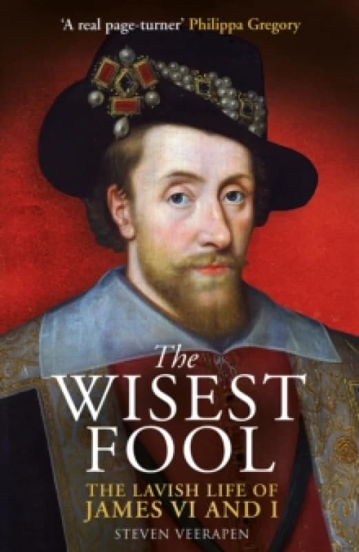 The Wisest Fool : The Lavish Life of James VI and I Hardback