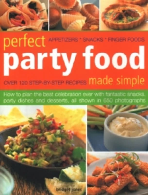 Perfect Party Food Made Simple : Over 120 step-by-step recipes: how to plan the best celebration ever with fantastic snacks, party dishes and desserts