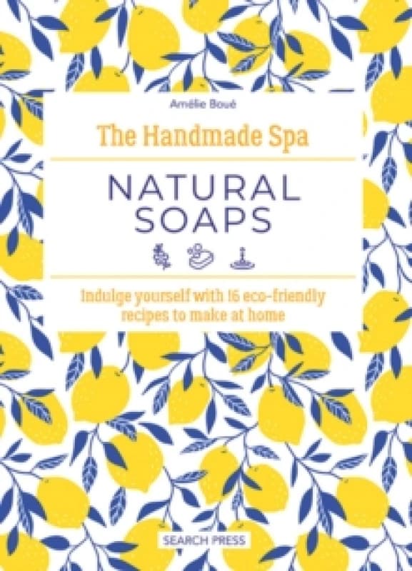 The Handmade Spa: Natural Soaps : Indulge Yourself with 16 ECO-Friendly Recipes to Make at Home Hardback