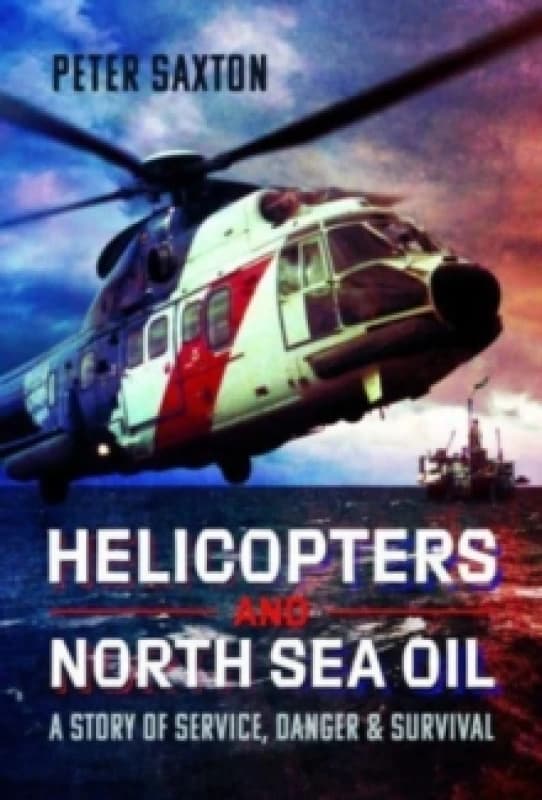 Helicopters and North Sea Oil : A Story of Service, Danger and Survival Hardback