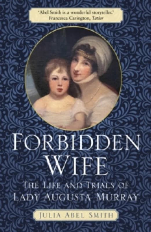 Forbidden Wife : The Life and Trials of Lady Augusta Murray Paperback / softback