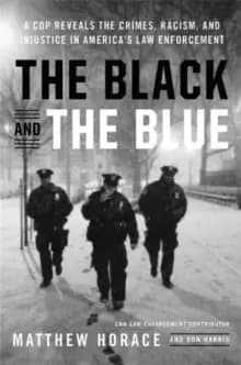 The Black and the Blue : A Cop Reveals the Crimes, Racism, and Injustice in America's Law Enforcement