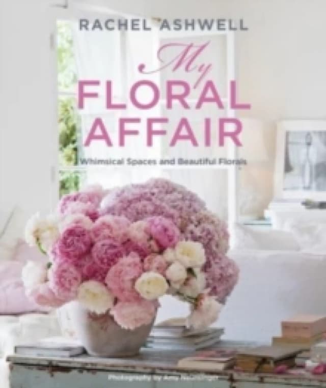 Rachel Ashwell: My Floral Affair : Whimsical Spaces and Beautiful Florals Hardback