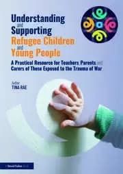 Understanding and Supporting Refugee Children and Young People A Practical Resource for Teachers Parents and Carers of Those Exposed to the