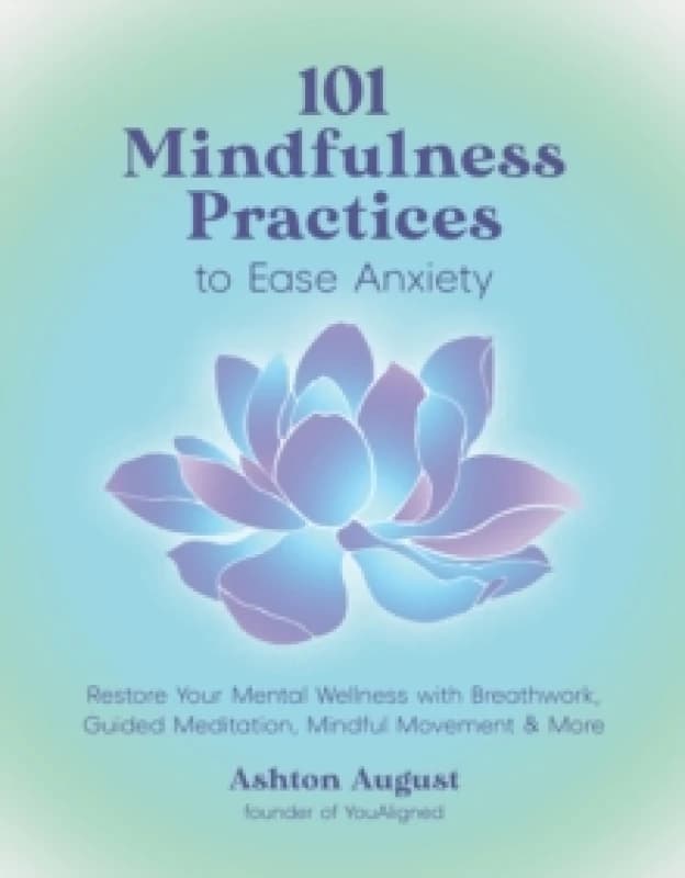 101 Mindfulness Practices to Ease Anxiety : Restore Your Mental Wellness with Breathwork, Guided Meditation, Mindful Movement & More Paperback / softb