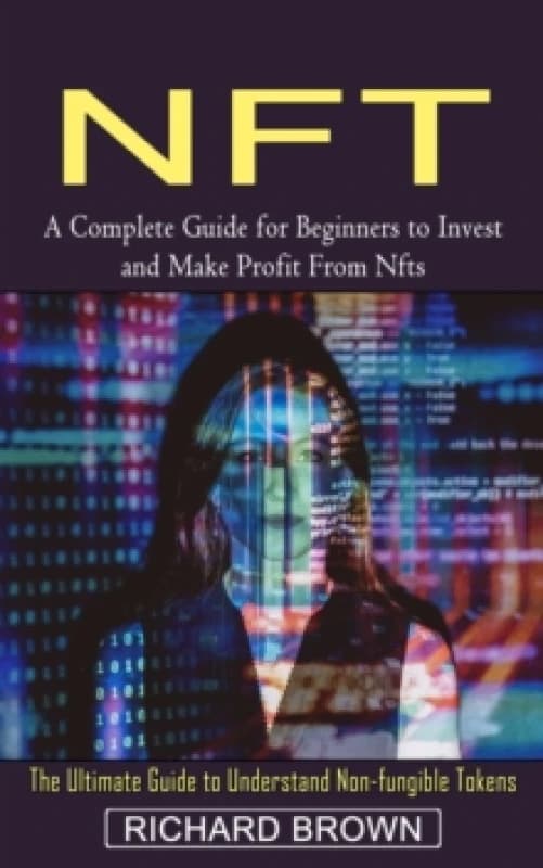 Nft : A Complete Guide for Beginners to Invest and Make Profit From Nfts (The Ultimate Guide to Understand Non-fungible Tokens) Paperback / softback