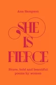 She is Fierce : Brave, Bold and Beautiful Poems by Women
