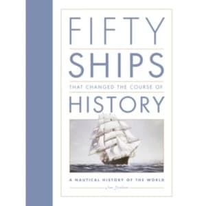 Fifty Ships that Changed the Course of History : A Nautical History of the World