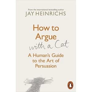 How to Argue with a Cat A Humans Guide to the Art of Persuasion Paperback / softback 2018