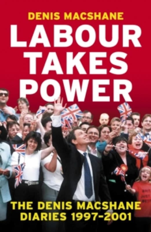 Labour Takes Power : The Denis MacShane Diaries 1997-2001 Hardback