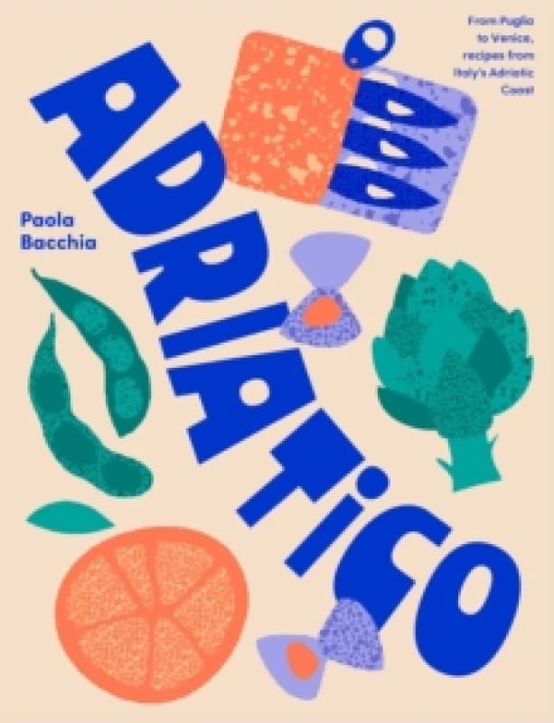 Adriatico : From Puglia to Venice and Trieste, recipes from Italy's Adriatic coast Hardback