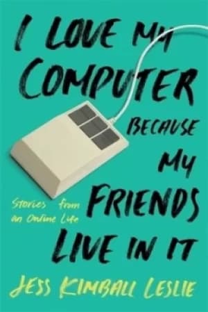 I love my computer because my friends live in it by Jess Kimball Leslie