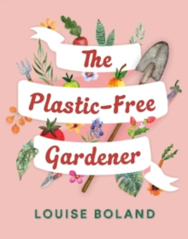 The Plastic-Free Gardener : A step-by-step, practical guide to gardening without plastic Paperback / softback