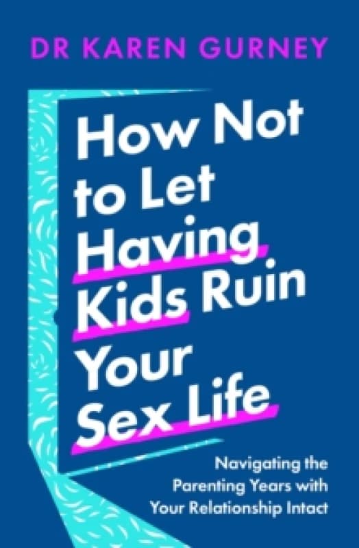 How Not to Let Having Kids Ruin Your Sex Life : Navigating the Parenting Years with Your Relationship Intact Paperback / softback