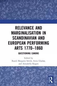 Relevance and Marginalisation in Scandinavian and European Performing Arts 1770-1860 : Questioning Canons