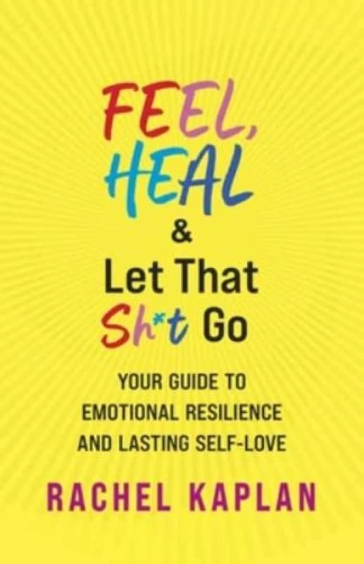 Feel, Heal, and Let That Sh*t Go : Your Guide to Emotional Resilience and Lasting Self-Love Paperback / softback
