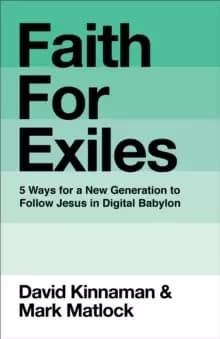 Faith for Exiles : 5 Proven Ways to Help a New Generation Follow Jesus and Thrive in Digital Babylon