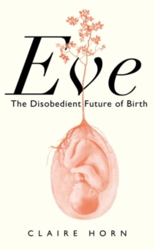 Eve : The Disobedient Future of Birth Hardback