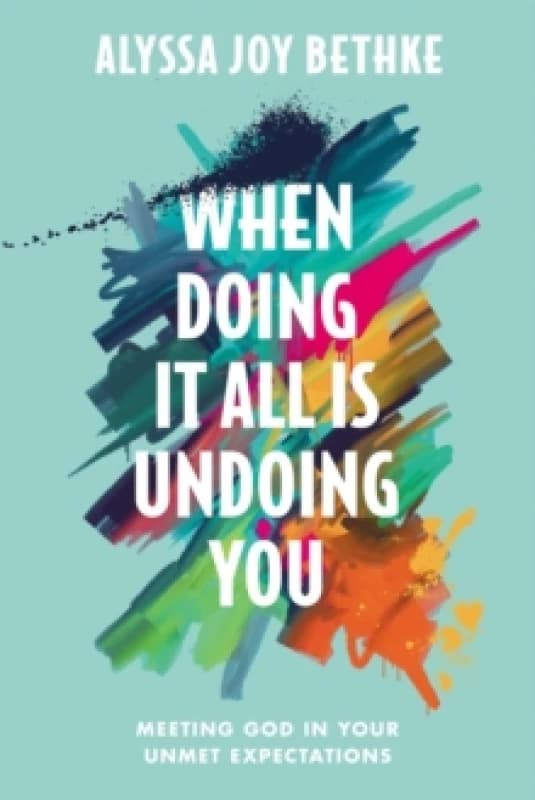 When Doing It All Is Undoing You : Meeting God in Your Unmet Expectations Hardback