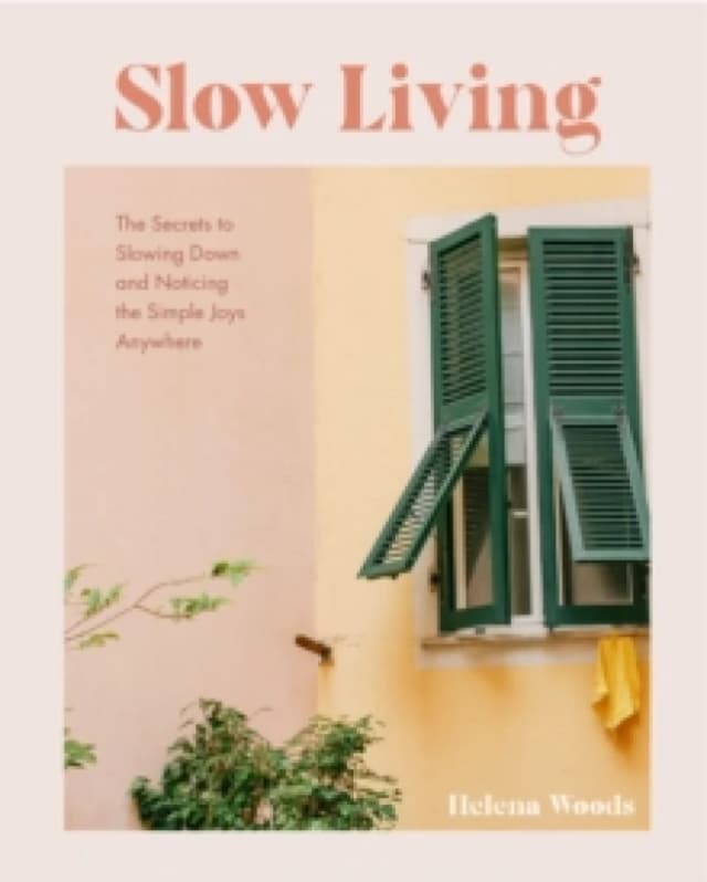 Slow Living : The Secrets to Slowing Down and Noticing the Simple Joys Anywhere (Decorating Book for Homebodies, Happiness Book) Hardback